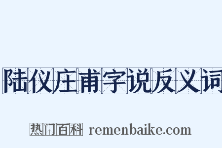 陆仪庄甫字说反义词是什么意思的图片